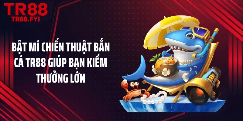 Bật mí chiến thuật bắn cá TR88 giúp bạn kiếm thưởng lớn