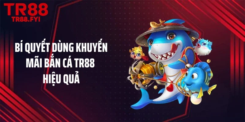 Bí quyết dùng khuyến mãi bắn cá TR88 hiệu quả