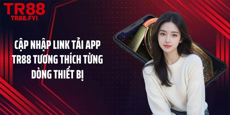 Cập nhập link tải app TR88 tương thích từng dòng thiết bị