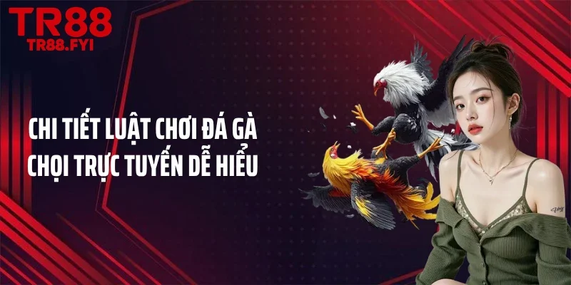Chi tiết luật chơi đá gà chọi trực tuyến dễ hiểu