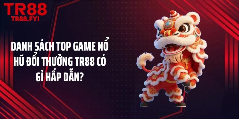 Danh sách top game nổ hũ đổi thưởng TR88 có gì hấp dẫn?