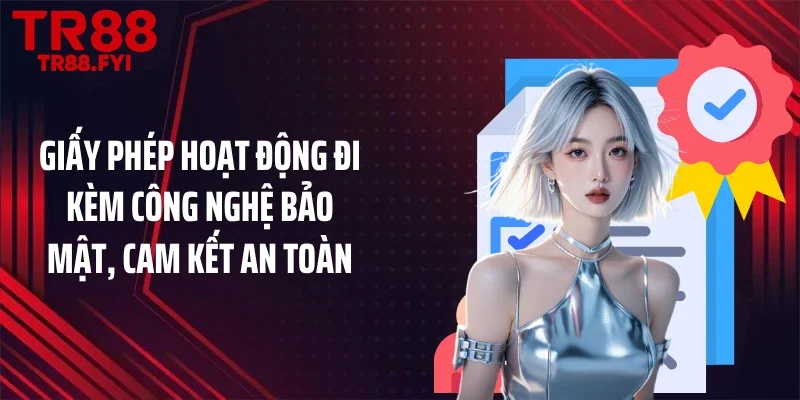 Giấy phép hoạt động đi kèm công nghệ bảo mật, cam kết an toàn