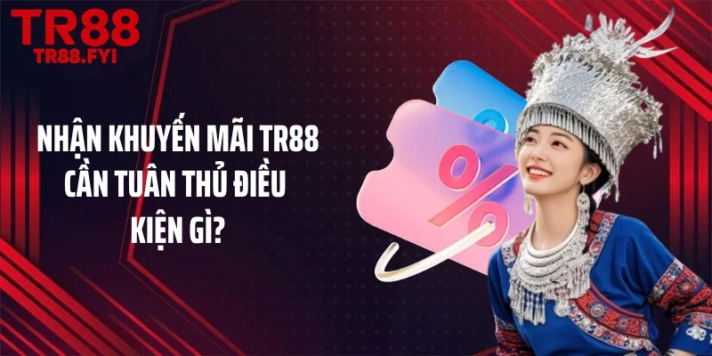 Nhận khuyến mãi TR88 cần tuân thủ điều kiện gì?