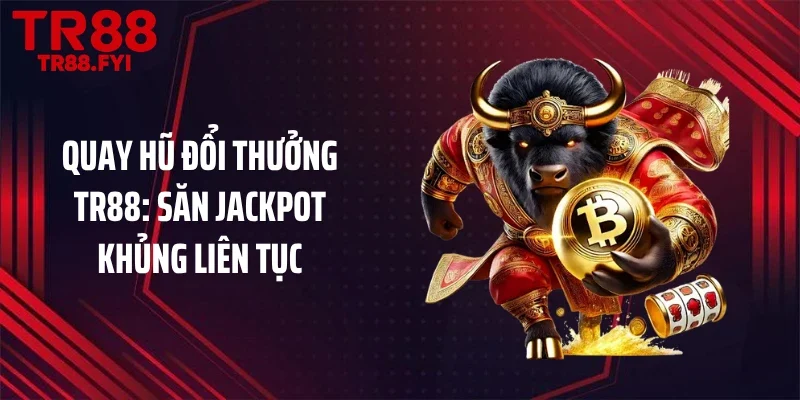 Quay Hũ Đổi Thưởng TR88: Săn Jackpot Khủng Liên Tục