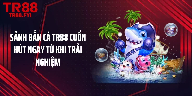 Sảnh bắn cá TR88 cuốn hút ngay từ khi trải nghiệm