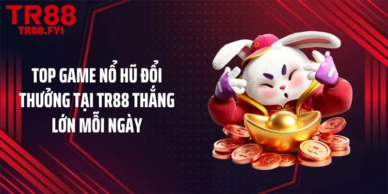 Top Game Nổ Hũ Đổi Thưởng Tại TR88 Thắng Lớn Mỗi Ngày