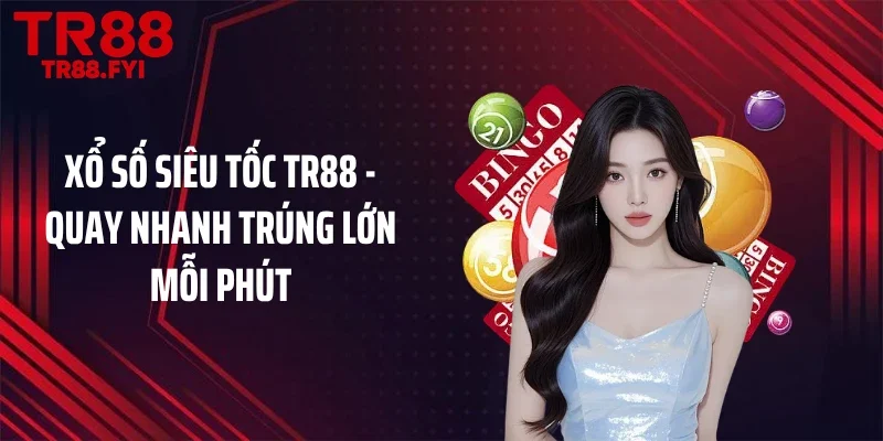 Xổ Số Siêu Tốc TR88 - Quay Nhanh Trúng Lớn Mỗi Phút